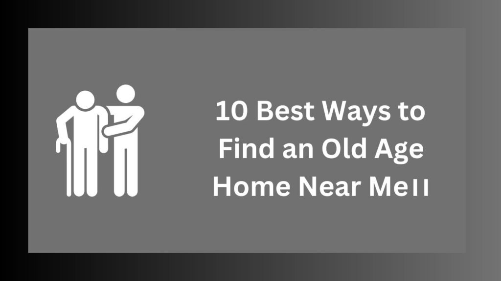 10 Best Ways to Find an Old Age Home Near Me।।