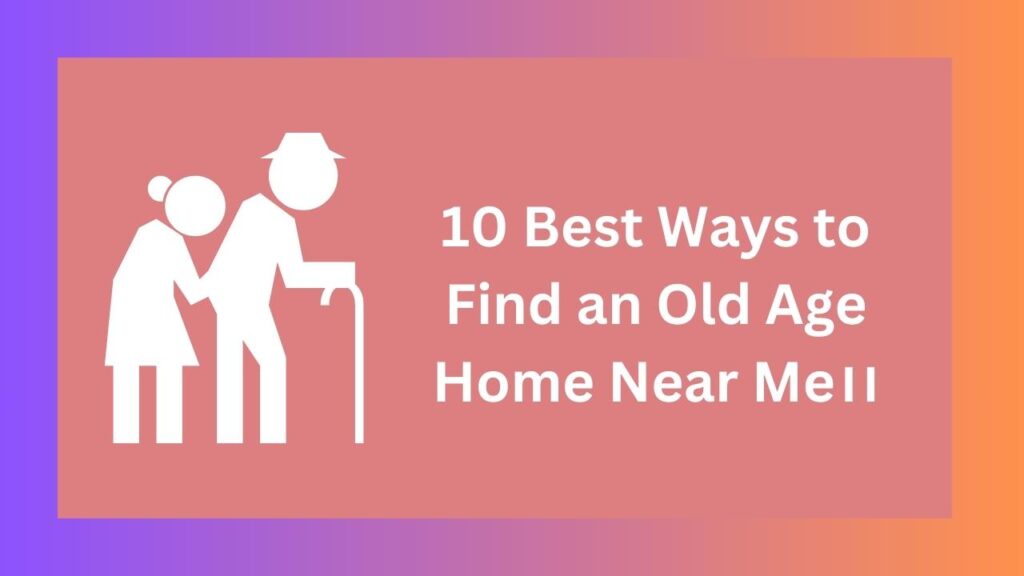 10 Best Ways to Find an Old Age Home Near Me।।